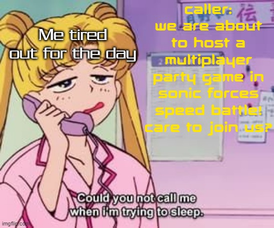 Literally me not wanting to play sonic forces speed battle's party play mode in a nutshell | Caller: We are about to host a multiplayer party game in sonic forces speed battle! Care to join us? Me tired out for the day | image tagged in sailor moon could you not call me when i m trying to sleep,memes | made w/ Imgflip meme maker