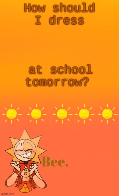 . | How should I dress; at school tomorrow? | made w/ Imgflip meme maker