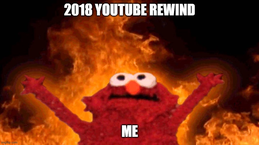 elmo fire | 2018 YOUTUBE REWIND; ME | image tagged in elmo fire | made w/ Imgflip meme maker