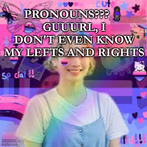 My mind tells me I'm pangender but myself tell me I'm agender | PRONOUNS???🧍🏿‍♀️ GUUURL, I DON'T EVEN KNOW MY LEFTS AND RIGHTS | image tagged in omni dayhyun,lqbtq,twice,kpop | made w/ Imgflip meme maker