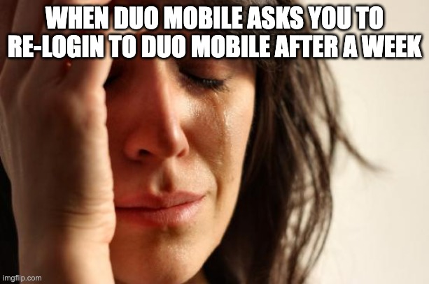 First World Problems |  WHEN DUO MOBILE ASKS YOU TO RE-LOGIN TO DUO MOBILE AFTER A WEEK | image tagged in memes,first world problems,funny,funny memes,university | made w/ Imgflip meme maker