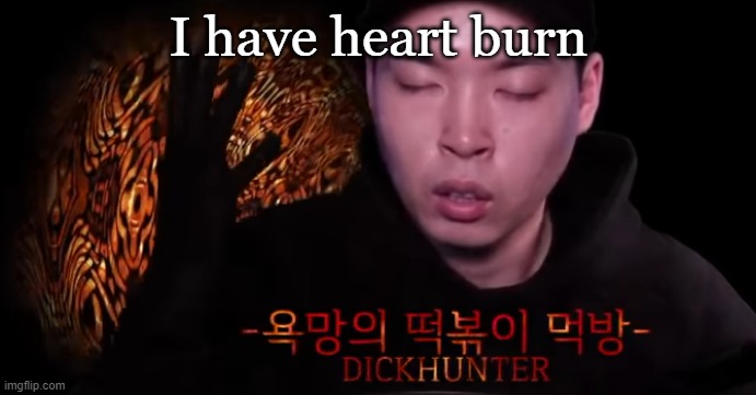 I have heart burn | made w/ Imgflip meme maker