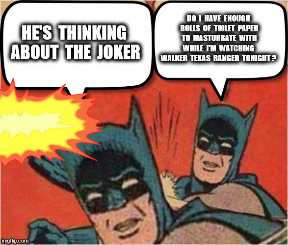 HE'S  THINKING  ABOUT  THE  JOKER DO  I  HAVE  ENOUGH  ROLLS  OF  TOILET  PAPER  TO  MASTURBATE  WITH  WHILE  I'M  WATCHING  WALKER  TEXAS   | made w/ Imgflip meme maker