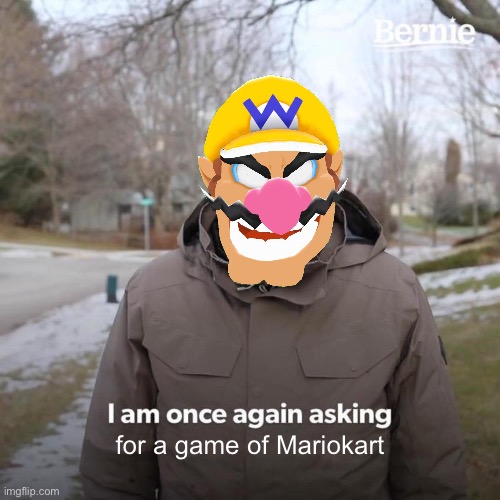 game of wario kart, anyone? | for a game of Mariokart | image tagged in memes,bernie i am once again asking for your support | made w/ Imgflip meme maker