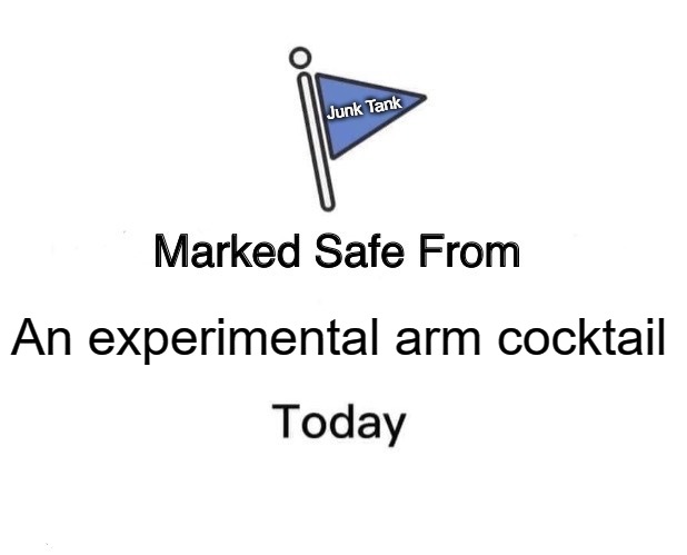Marked Safe From | Junk Tank; An experimental arm cocktail | image tagged in memes,marked safe from,vaccine,virus,covid,jab | made w/ Imgflip meme maker