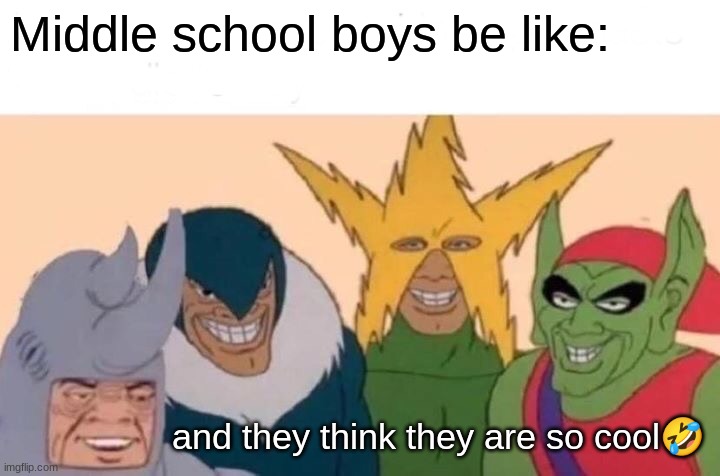 Middle school boys be like | Middle school boys be like:; and they think they are so cool🤣 | image tagged in memes,me and the boys | made w/ Imgflip meme maker