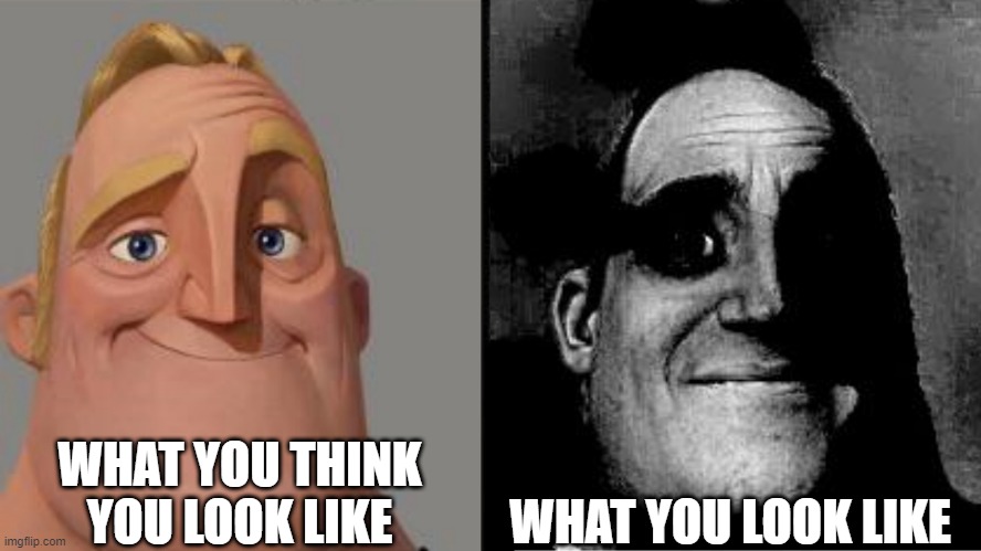 face | WHAT YOU THINK YOU LOOK LIKE; WHAT YOU LOOK LIKE | image tagged in traumatized mr incredible | made w/ Imgflip meme maker