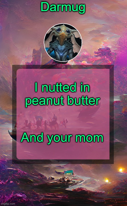 Darmug's announcement template | I nutted in peanut butter; And your mom | image tagged in darmug's announcement template | made w/ Imgflip meme maker