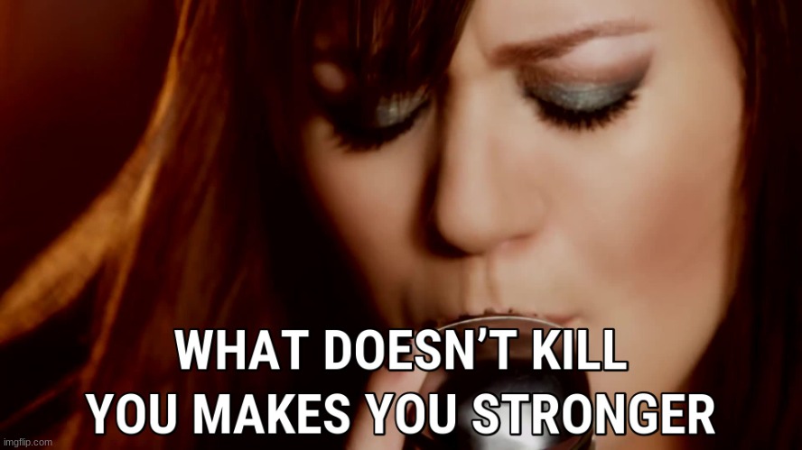Kelly Clarkson what doesn't kill you makes you stronger | image tagged in kelly clarkson what doesn't kill you makes you stronger | made w/ Imgflip meme maker