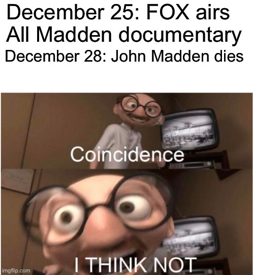 Coincidence, I THINK NOT | December 25: FOX airs All Madden documentary; December 28: John Madden dies | image tagged in coincidence i think not,memes,madden | made w/ Imgflip meme maker