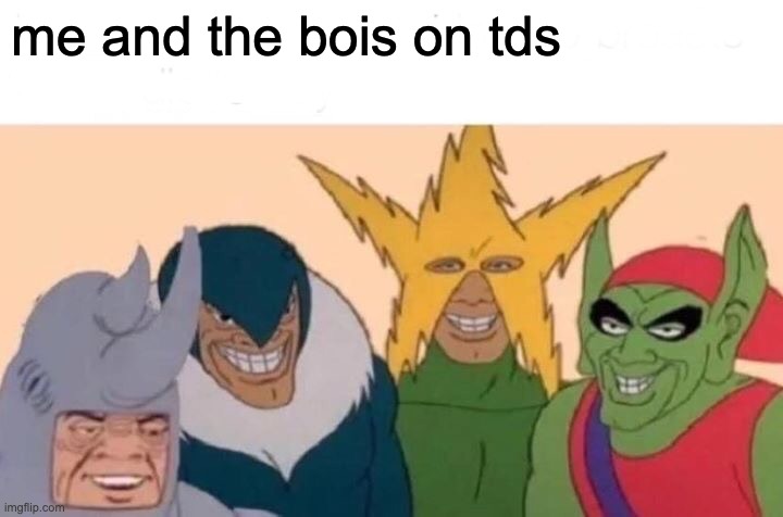 yez | me and the bois on tds | image tagged in memes,me and the boys | made w/ Imgflip meme maker