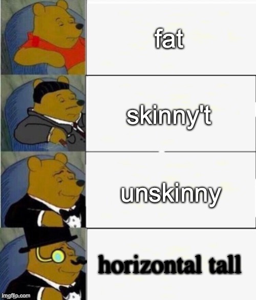 Tuxedo Winnie the Pooh 4 panel | fat; skinny't; unskinny; horizontal tall | image tagged in memes | made w/ Imgflip meme maker