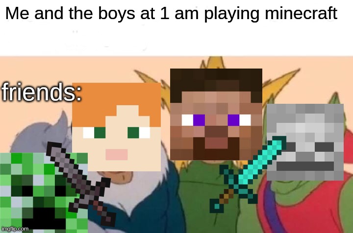 when me and the boys play minecraft at 1 am | Me and the boys at 1 am playing minecraft; friends: | image tagged in memes,me and the boys | made w/ Imgflip meme maker