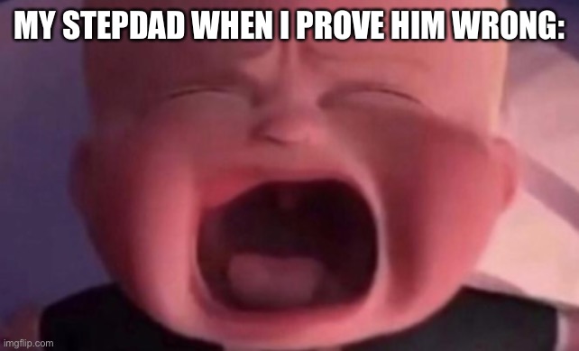 boss baby crying | MY STEPDAD WHEN I PROVE HIM WRONG: | image tagged in boss baby crying | made w/ Imgflip meme maker