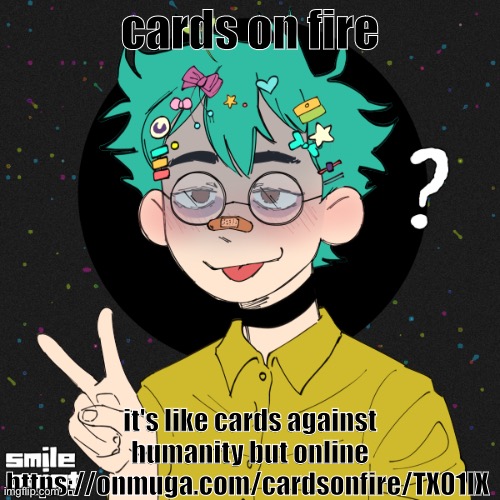 https://onmuga.com/cardsonfire/TX01IX | cards on fire; it's like cards against humanity but online https://onmuga.com/cardsonfire/TX01IX | image tagged in another honu picrew oh my god | made w/ Imgflip meme maker