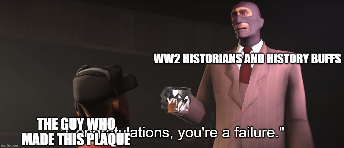 Congratulations, you're a failure | WW2 HISTORIANS AND HISTORY BUFFS THE GUY WHO MADE THIS PLAQUE | image tagged in congratulations you're a failure | made w/ Imgflip meme maker