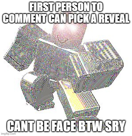 my name jeff xd | FIRST PERSON TO COMMENT CAN PICK A REVEAL; CANT BE FACE BTW SRY | image tagged in my name jeff xd | made w/ Imgflip meme maker