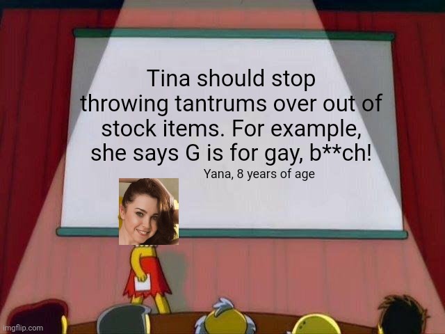 Yana (8): Tina's Anger Issues need to stop. | Tina should stop throwing tantrums over out of stock items. For example, she says G is for gay, b**ch! Yana, 8 years of age | image tagged in lisa simpson's presentation,pop up school,memes,anger issues | made w/ Imgflip meme maker