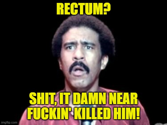 Surprised Richard Pryor | RECTUM? SHIT, IT DAMN NEAR FUCKIN' KILLED HIM! | image tagged in surprised richard pryor | made w/ Imgflip meme maker