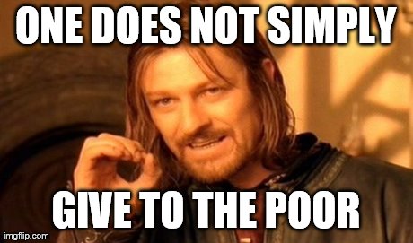 One Does Not Simply Meme | ONE DOES NOT SIMPLY GIVE TO THE POOR | image tagged in memes,one does not simply | made w/ Imgflip meme maker
