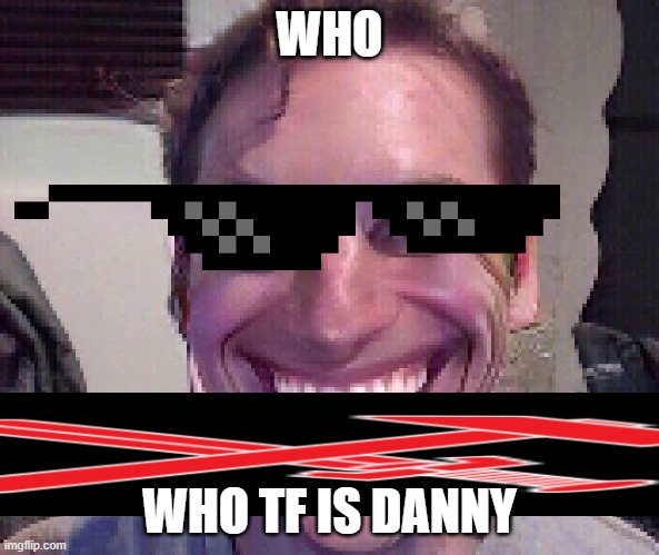 Danny | WHO; WHO TF IS DANNY | image tagged in who,who tf,is,danny | made w/ Imgflip meme maker