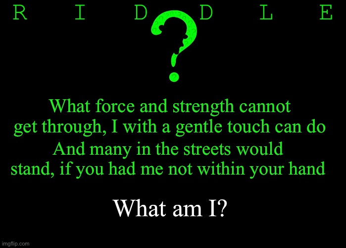 Riddle #28 (Five upvotes to the first correct answer posted in comments.) |  What force and strength cannot get through, I with a gentle touch can do; And many in the streets would stand, if you had me not within your hand; What am I? | image tagged in memes,riddles and brainteasers | made w/ Imgflip meme maker