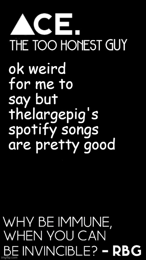 https://open.spotify.com/artist/4NnperSK1MrXNqRRP7kEEF | ok weird for me to say but thelargepig's spotify songs are pretty good | image tagged in spiralz / ace plain template | made w/ Imgflip meme maker