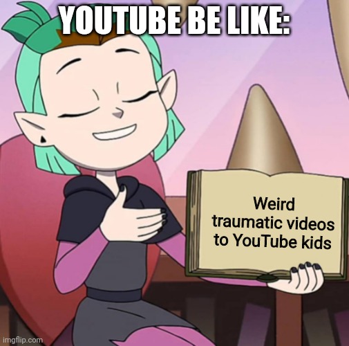YOUTUBE | YOUTUBE BE LIKE:; Weird traumatic videos to YouTube kids | image tagged in facts with amity | made w/ Imgflip meme maker