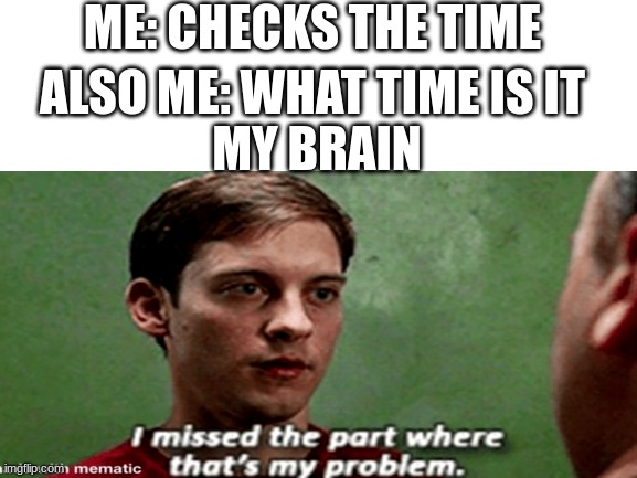 yea what time IS it | ME: CHECKS THE TIME; ALSO ME: WHAT TIME IS IT; MY BRAIN | image tagged in blank white template,memes,funny,spider man | made w/ Imgflip meme maker