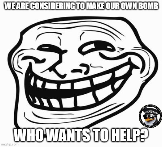 Trollface | WE ARE CONSIDERING TO MAKE OUR OWN BOMB; WHO WANTS TO HELP? | image tagged in trollface | made w/ Imgflip meme maker