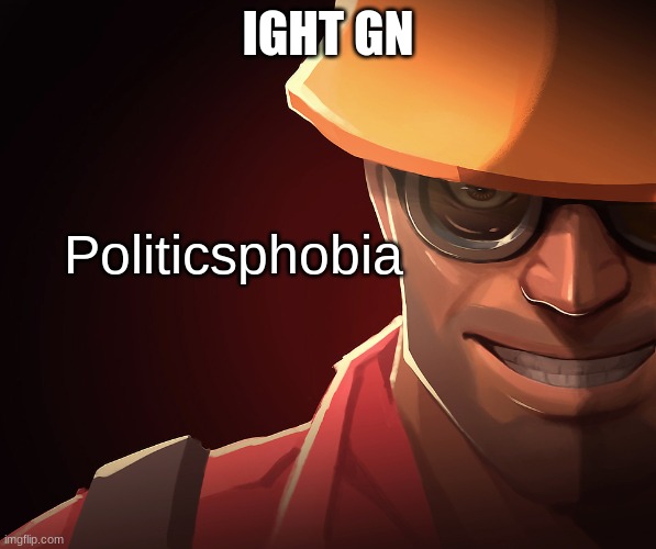 Politicsphobia | IGHT GN | image tagged in politicsphobia | made w/ Imgflip meme maker