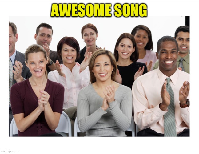 People Clapping | AWESOME SONG | image tagged in people clapping | made w/ Imgflip meme maker