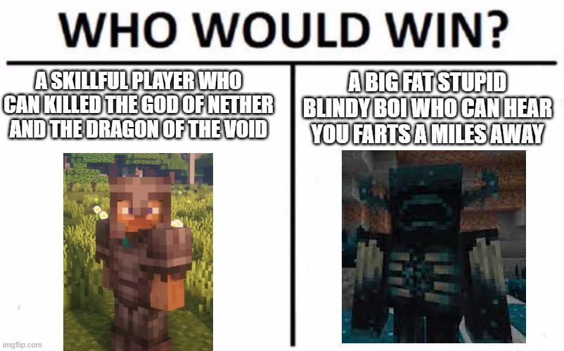 ready for 1.19 uplate | A SKILLFUL PLAYER WHO CAN KILLED THE GOD OF NETHER AND THE DRAGON OF THE VOID; A BIG FAT STUPID BLINDY BOI WHO CAN HEAR YOU FARTS A MILES AWAY | image tagged in memes,who would win | made w/ Imgflip meme maker