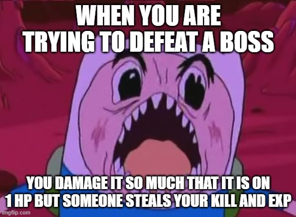 Finn the angry |  WHEN YOU ARE TRYING TO DEFEAT A BOSS; YOU DAMAGE IT SO MUCH THAT IT IS ON 1 HP BUT SOMEONE STEALS YOUR KILL AND EXP | image tagged in memes,finn the human | made w/ Imgflip meme maker