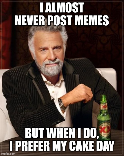 The Most Interesting Man In The World Meme |  I ALMOST NEVER POST MEMES; BUT WHEN I DO, I PREFER MY CAKE DAY | image tagged in memes,the most interesting man in the world | made w/ Imgflip meme maker