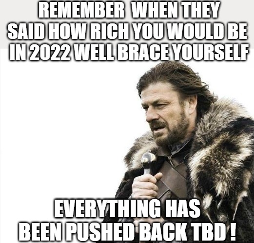 WAIT FOR IT | REMEMBER  WHEN THEY SAID HOW RICH YOU WOULD BE  IN 2022 WELL BRACE YOURSELF; EVERYTHING HAS BEEN PUSHED BACK TBD ! | image tagged in memes,brace yourselves x is coming | made w/ Imgflip meme maker
