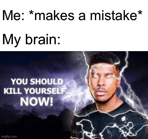 .-. | Me: *makes a mistake*; My brain: | made w/ Imgflip meme maker