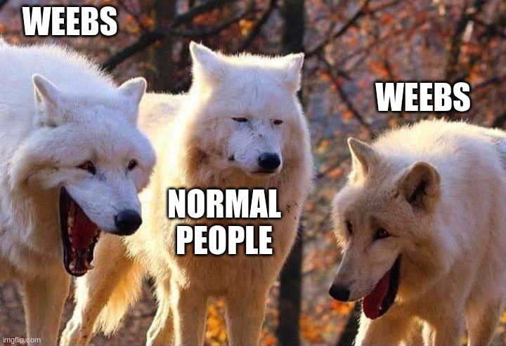 Laughing wolf | WEEBS; WEEBS; NORMAL PEOPLE | image tagged in laughing wolf | made w/ Imgflip meme maker