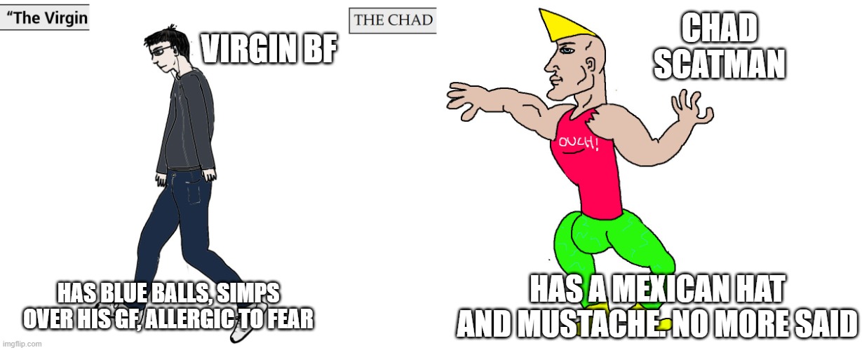 bf v scatman | VIRGIN BF; CHAD SCATMAN; HAS BLUE BALLS, SIMPS OVER HIS GF, ALLERGIC TO FEAR; HAS A MEXICAN HAT AND MUSTACHE. NO MORE SAID | image tagged in virgin and chad | made w/ Imgflip meme maker