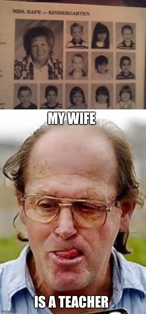 Yes | MY WIFE; IS A TEACHER | image tagged in pedophile | made w/ Imgflip meme maker