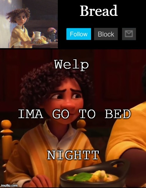 I have to be emo for school tomorrow | Welp; IMA GO TO BED; NIGHTT | image tagged in bread camilo temp ty yachi | made w/ Imgflip meme maker