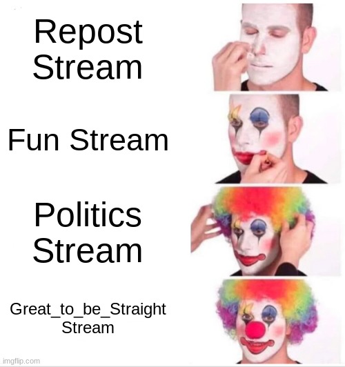 Clown Applying Makeup | Repost Stream; Fun Stream; Politics Stream; Great_to_be_Straight Stream | image tagged in memes,clown applying makeup | made w/ Imgflip meme maker