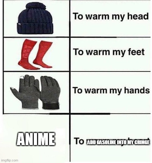 GASOLINE | ANIME; ADD GASOLINE INTO MY CRINGE | image tagged in warm my heart | made w/ Imgflip meme maker