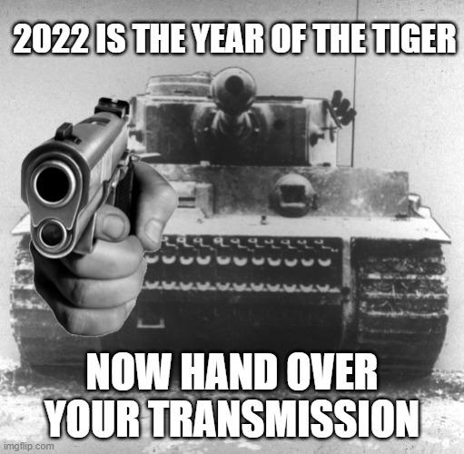 year of the "tiger" | 2022 IS THE YEAR OF THE TIGER; NOW HAND OVER YOUR TRANSMISSION | image tagged in hand over your transmission | made w/ Imgflip meme maker