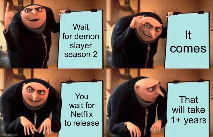 GRU TRYING TO WATCH DEMON SLAYER | Wait for demon slayer season 2; It comes; You wait for Netflix to release; That will take 1+ years | image tagged in memes,gru's plan | made w/ Imgflip meme maker