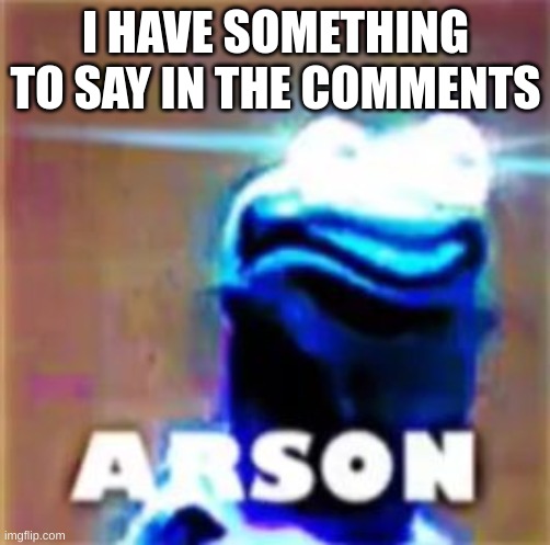 Kermit Arson | I HAVE SOMETHING TO SAY IN THE COMMENTS | image tagged in kermit arson | made w/ Imgflip meme maker