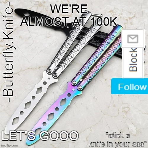 Butterfly.Knife temp | WE'RE ALMOST AT 100K; LET'S GOOO | image tagged in butterfly knife temp | made w/ Imgflip meme maker