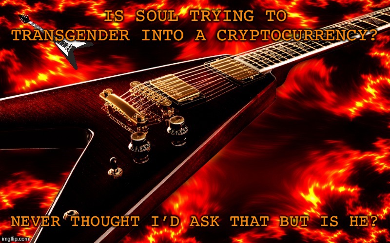 Announcement temp 4 JT | IS SOUL TRYING TO TRANSGENDER INTO A CRYPTOCURRENCY? NEVER THOUGHT I’D ASK THAT BUT IS HE? | image tagged in announcement temp 4 jt | made w/ Imgflip meme maker