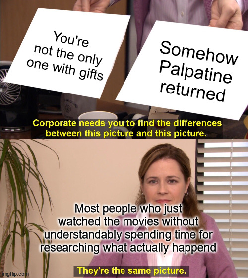 They're The Same Picture | You're not the only one with gifts; Somehow Palpatine returned; Most people who just watched the movies without understandably spending time for researching what actually happend | image tagged in memes,they're the same picture | made w/ Imgflip meme maker