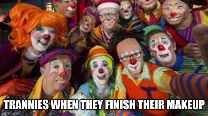 TRANNIES WHEN THEY FINISH THEIR MAKEUP | image tagged in clowns | made w/ Imgflip meme maker